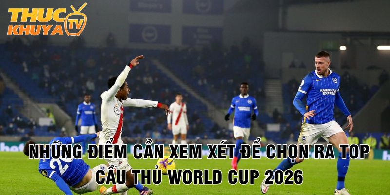 Top cầu thủ World Cup 2026 - Những ngôi sao sáng giá nhất 1 Nhung diem can xem