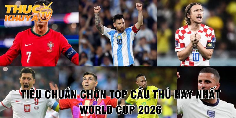 Top cầu thủ hay nhất World Cup 2026 - Ai sẽ giành Quả bóng vàng? 1 Tieu chuan chon cau thu xuat sac