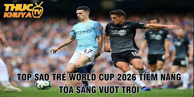 Top sao tre World Cup 2026 tiem nang