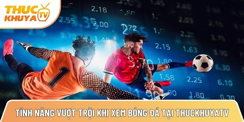 Thuckhuyatv - Link xem bóng đá trực tiếp nhanh nhất TTBD 24h 2 nhung tinh nang vuot troi khi xem bong da truc tuyen tai thuckhuyatv 1