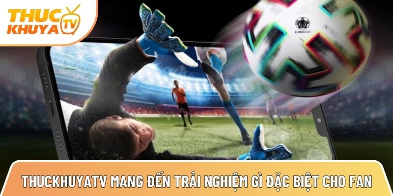 Thuckhuyatv - Link xem bóng đá trực tiếp nhanh nhất TTBD 24h 3 thuckhuyatv mang den trai nghiem gi dac biet cho fan bong da 1