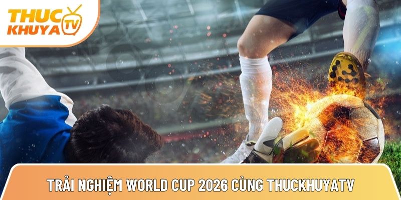Thuckhuyatv - Link xem bóng đá trực tiếp nhanh nhất TTBD 24h 6 trai nghiem world cup 2026 cuc man nhan cung kenh truc tiep thuckhuyatv 1